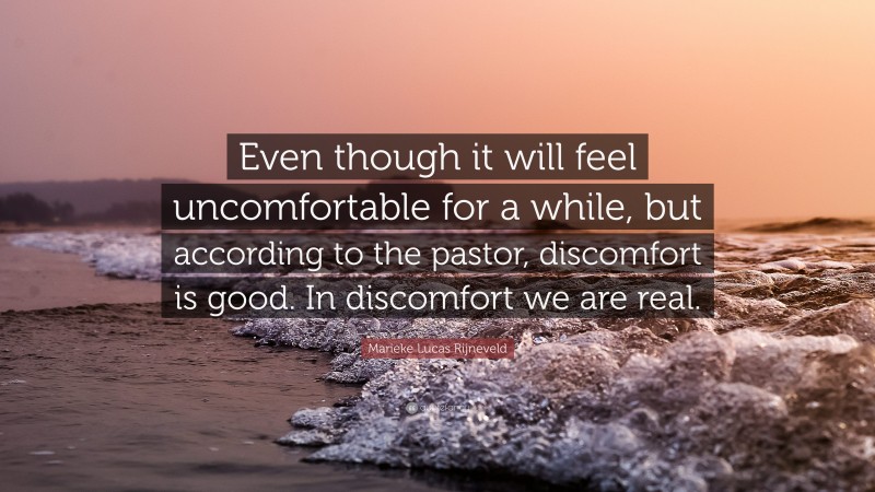 Marieke Lucas Rijneveld Quote: “Even though it will feel uncomfortable for a while, but according to the pastor, discomfort is good. In discomfort we are real.”