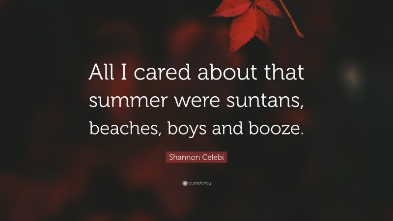 Shannon Celebi Quote: “All I cared about that summer were suntans, beaches, boys and booze.”