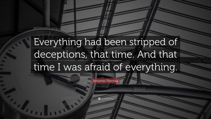 Antonio Porchia Quote: “Everything had been stripped of deceptions, that time. And that time I was afraid of everything.”