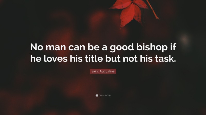 Saint Augustine Quote: “No man can be a good bishop if he loves his title but not his task.”