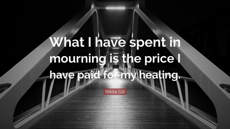 Nikita Gill Quote: “What I have spent in mourning is the price I have paid for my healing.”