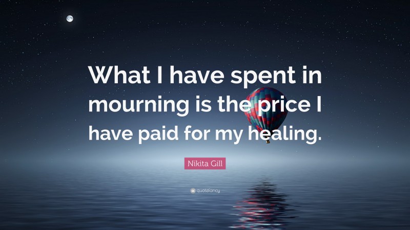 Nikita Gill Quote: “What I have spent in mourning is the price I have paid for my healing.”