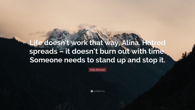 Kelly Rimmer Quote: “Life doesn’t work that way, Alina. Hatred spreads – it doesn’t burn out with time. Someone needs to stand up and stop it.”