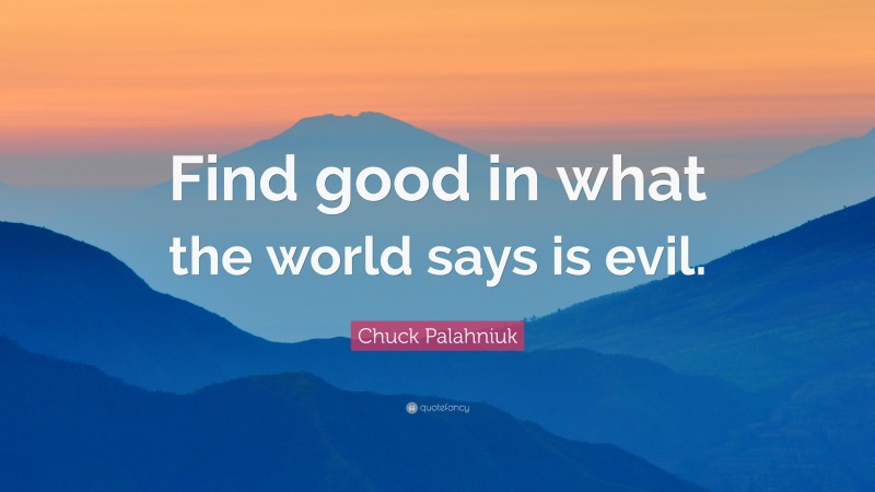 Chuck Palahniuk Quote: “Find good in what the world says is evil.”