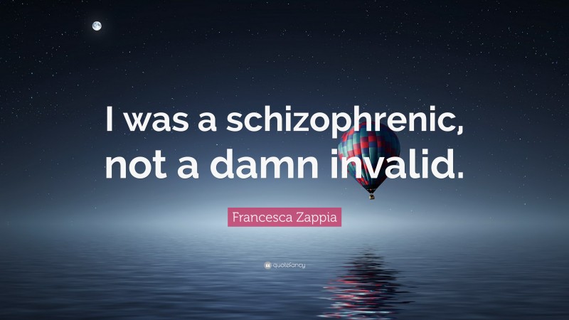 Francesca Zappia Quote: “I was a schizophrenic, not a damn invalid.”