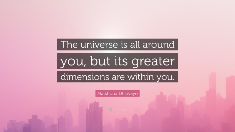 Matshona Dhliwayo Quote: “The universe is all around you, but its greater dimensions are within you.”