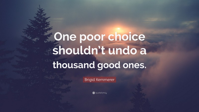 Brigid Kemmerer Quote: “One poor choice shouldn’t undo a thousand good ones.”