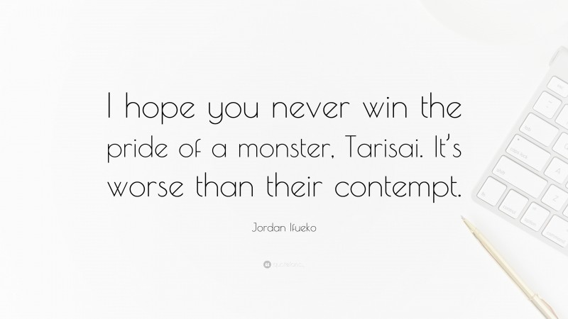 Jordan Ifueko Quote: “I hope you never win the pride of a monster, Tarisai. It’s worse than their contempt.”