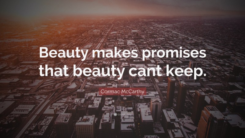 Cormac McCarthy Quote: “Beauty makes promises that beauty cant keep.”
