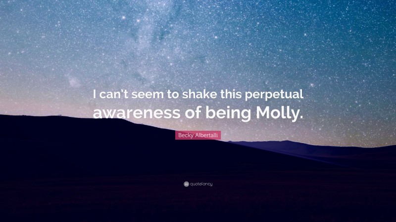 Becky Albertalli Quote: “I can’t seem to shake this perpetual awareness of being Molly.”