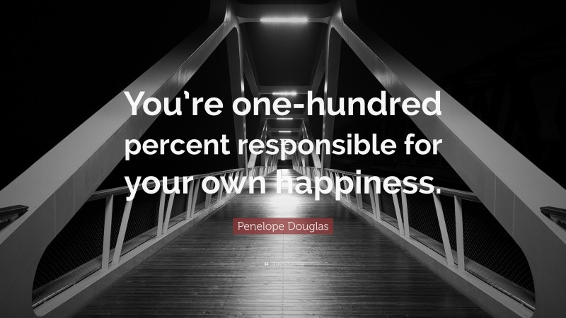 Penelope Douglas Quote: “You’re one-hundred percent responsible for your own happiness.”