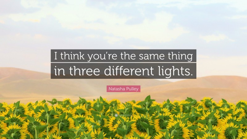 Natasha Pulley Quote: “I think you’re the same thing in three different lights.”