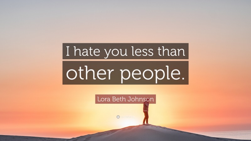 Lora Beth Johnson Quote: “I hate you less than other people.”