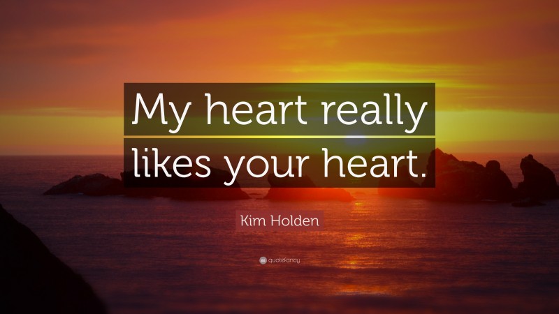 Kim Holden Quote: “My heart really likes your heart.”