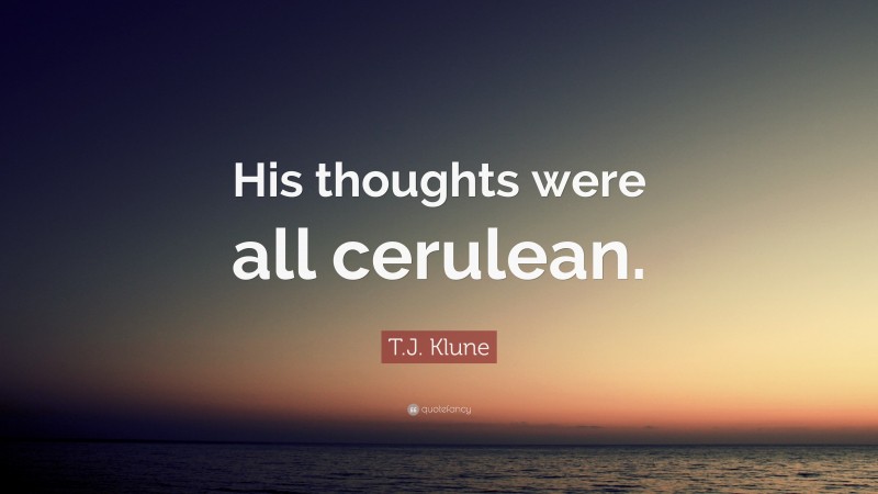 T.J. Klune Quote: “His thoughts were all cerulean.”
