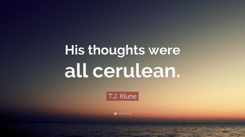 T.J. Klune Quote: “His Thoughts Were All Cerulean.”