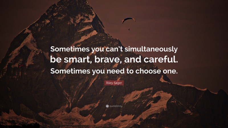 Riley Sager Quote: “Sometimes you can’t simultaneously be smart, brave, and careful. Sometimes you need to choose one.”