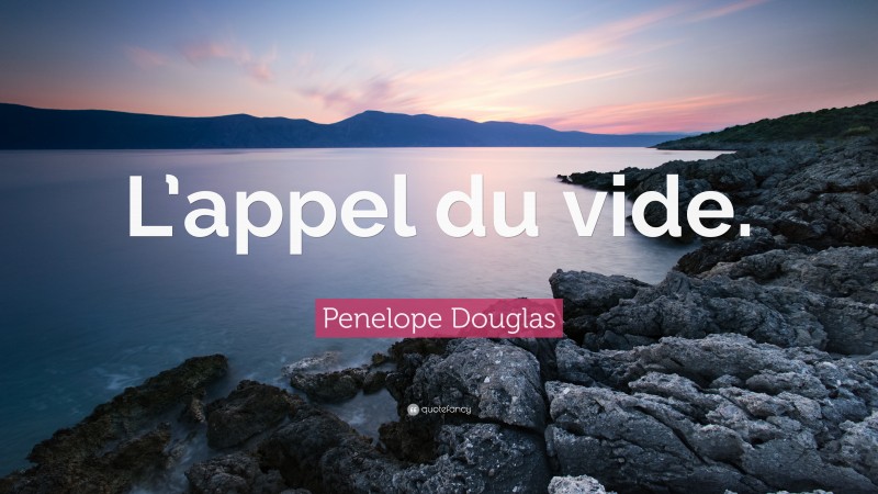 Penelope Douglas Quote: “L’appel du vide.”