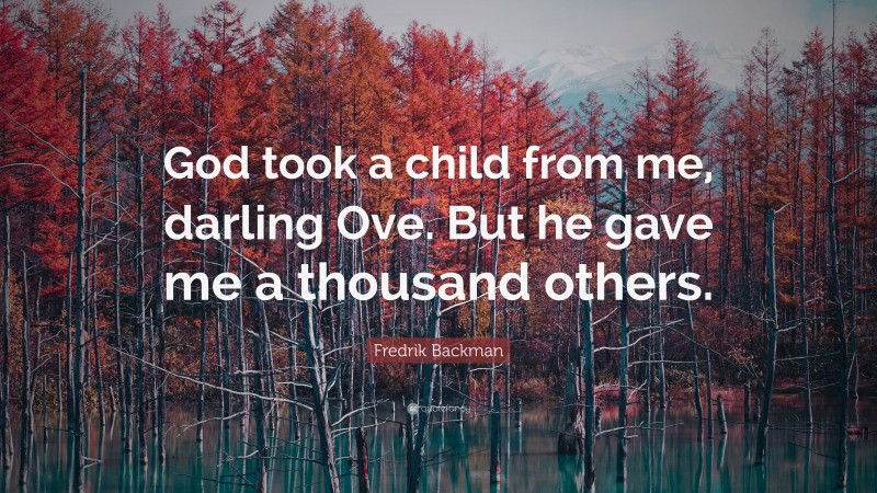 Fredrik Backman Quote: “God took a child from me, darling Ove. But he gave me a thousand others.”