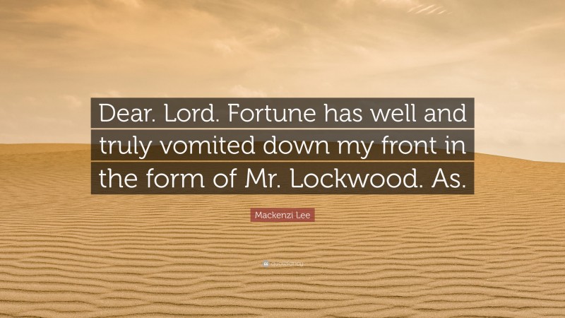 Mackenzi Lee Quote: “Dear. Lord. Fortune has well and truly vomited down my front in the form of Mr. Lockwood. As.”