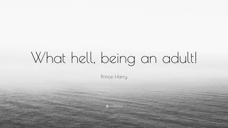 Prince Harry Quote: “What hell, being an adult!”