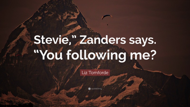 Liz Tomforde Quote: “Stevie,” Zanders says. “You following me?”