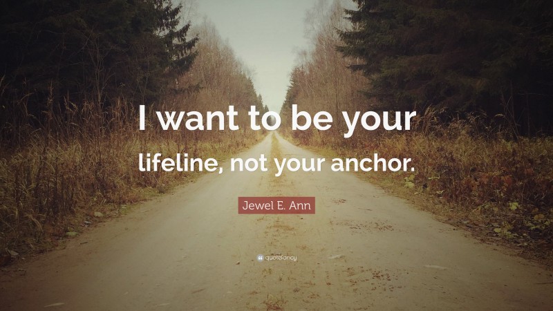 Jewel E. Ann Quote: “I want to be your lifeline, not your anchor.”