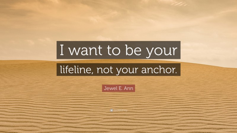 Jewel E. Ann Quote: “I want to be your lifeline, not your anchor.”