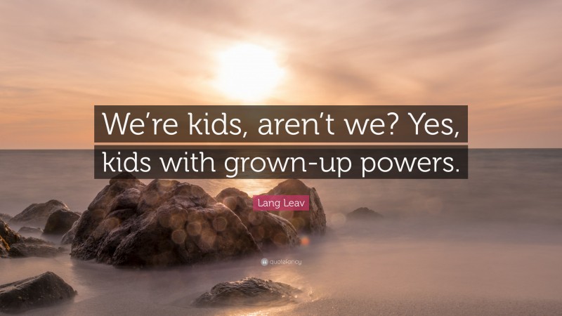 Lang Leav Quote: “We’re kids, aren’t we? Yes, kids with grown-up powers.”
