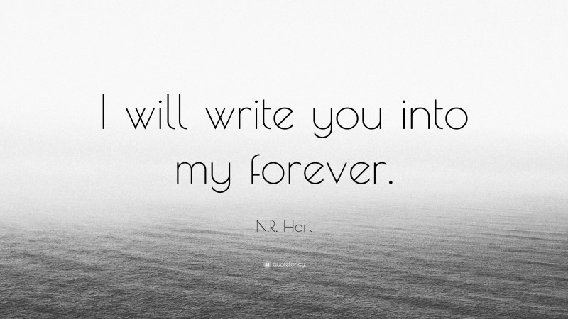 N.R. Hart Quote: “I will write you into my forever.”