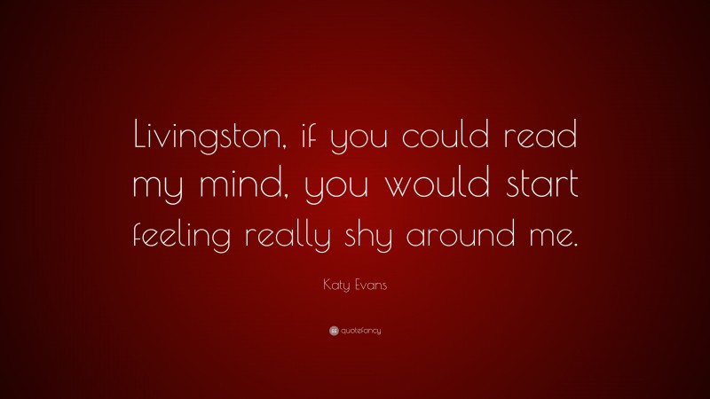 Katy Evans Quote: “Livingston, if you could read my mind, you would start feeling really shy around me.”