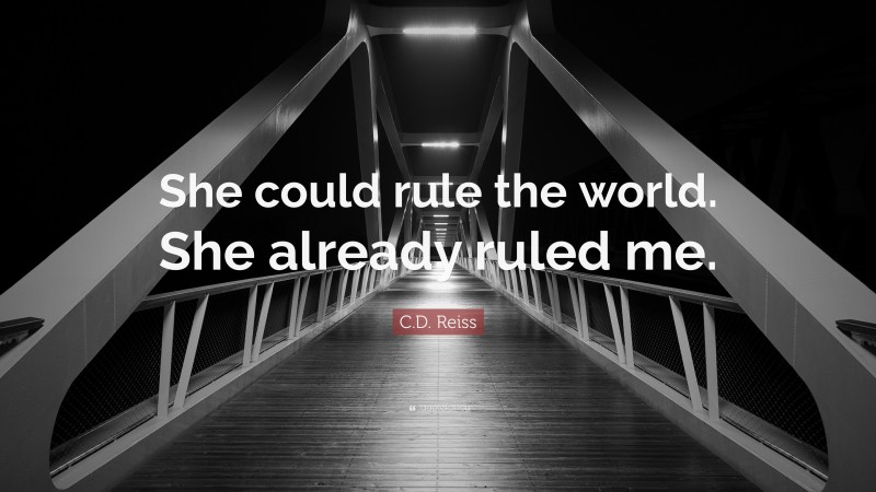 C.D. Reiss Quote: “She could rule the world. She already ruled me.”
