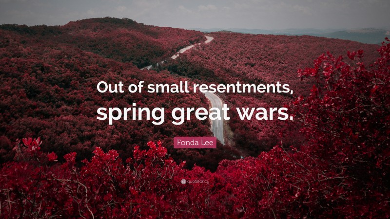 Fonda Lee Quote: “Out of small resentments, spring great wars.”