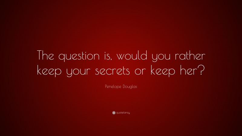 Penelope Douglas Quote: “The question is, would you rather keep your secrets or keep her?”