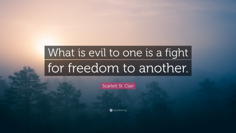 Scarlett St. Clair Quote: “What is evil to one is a fight for freedom to another.”