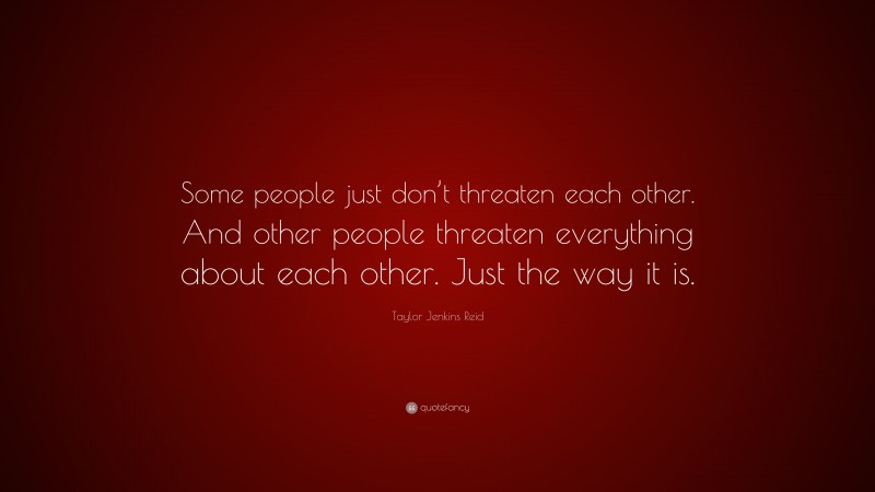 Taylor Jenkins Reid Quote: “Some people just don’t threaten each other ...