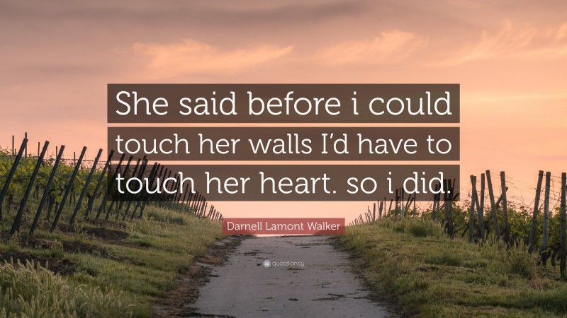 Darnell Lamont Walker Quote: “She said before i could touch her walls I’d have to touch her heart. so i did.”