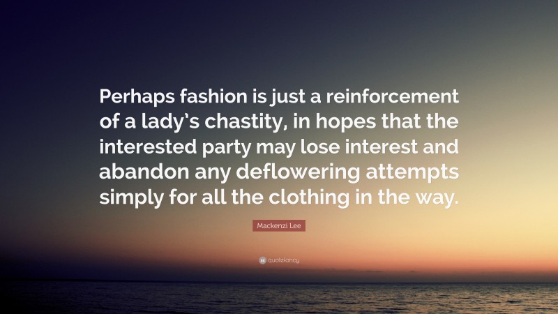 Mackenzi Lee Quote: “Perhaps fashion is just a reinforcement of a lady’s chastity, in hopes that the interested party may lose interest and abandon any deflowering attempts simply for all the clothing in the way.”