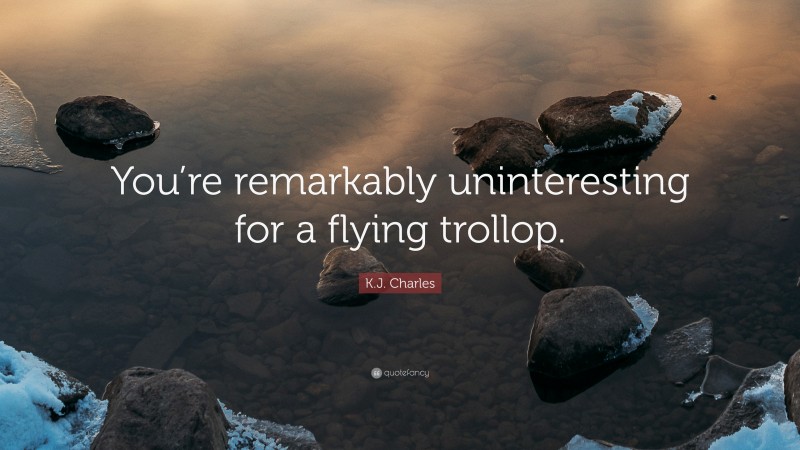 K.J. Charles Quote: “You’re remarkably uninteresting for a flying trollop.”