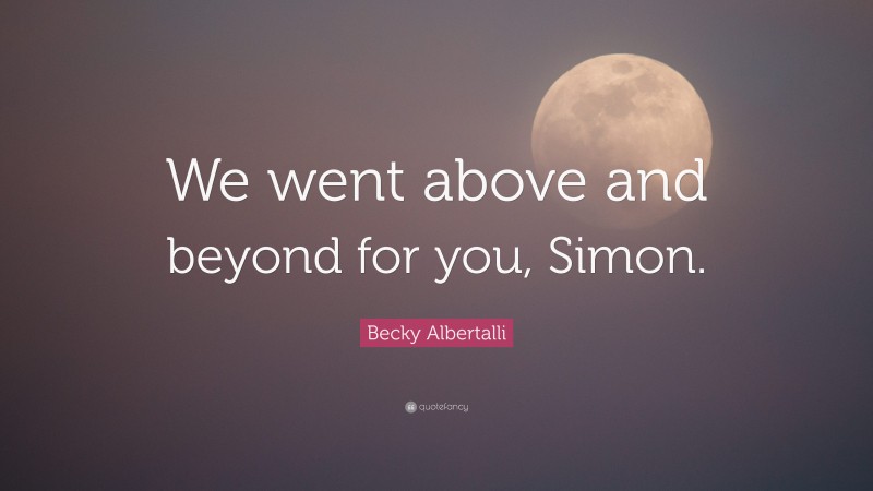 Becky Albertalli Quote: “We went above and beyond for you, Simon.”