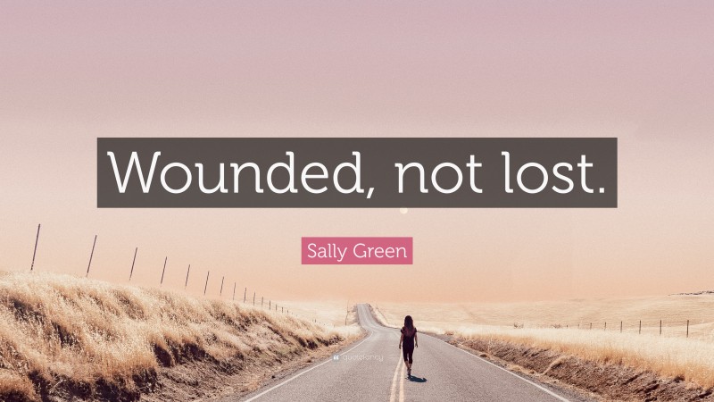 Sally Green Quote: “Wounded, not lost.”