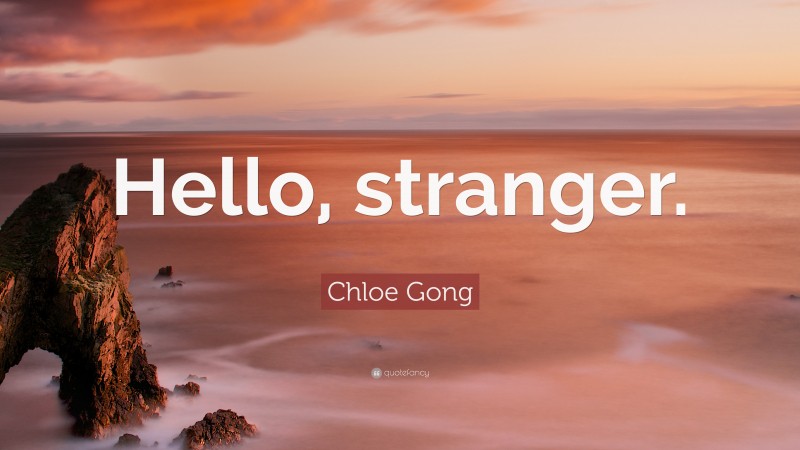 Chloe Gong Quote: “Hello, stranger.”