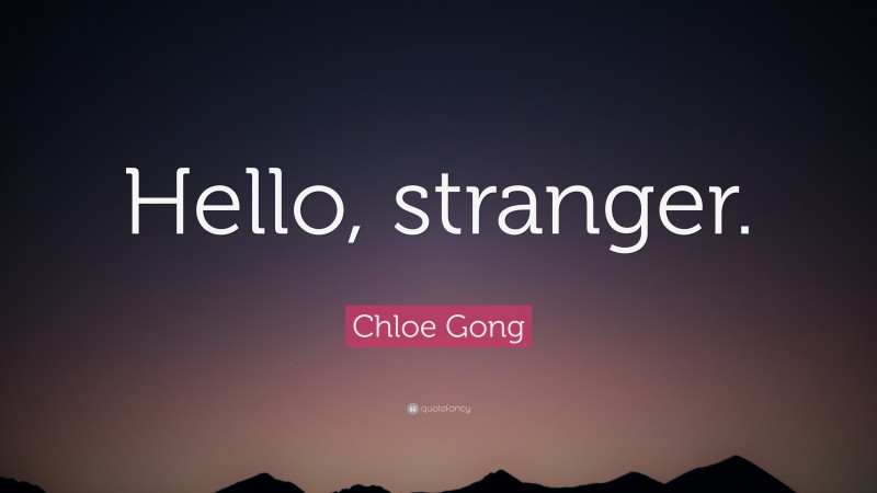 Chloe Gong Quote: “Hello, stranger.”