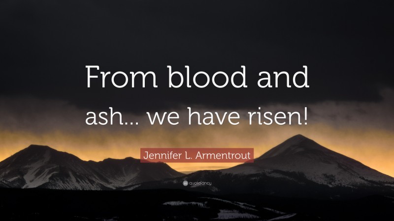 Jennifer L. Armentrout Quote: “From blood and ash... we have risen!”