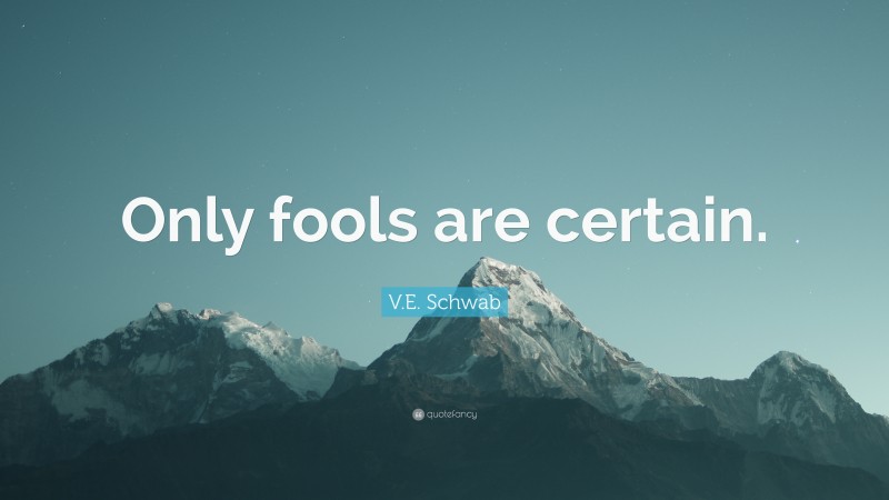 V.E. Schwab Quote: “Only fools are certain.”