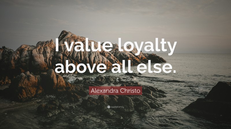 Alexandra Christo Quote: “I value loyalty above all else.”