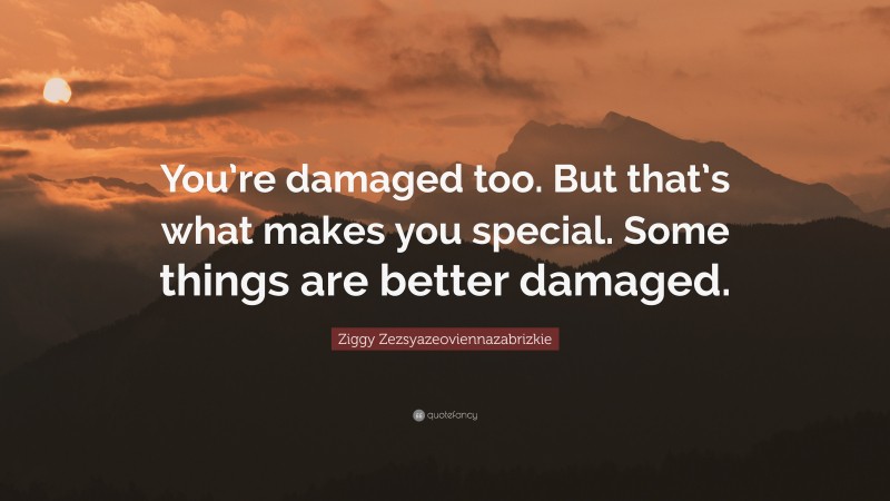 Ziggy Zezsyazeoviennazabrizkie Quote: “You’re damaged too. But that’s what makes you special. Some things are better damaged.”