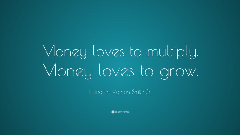 Hendrith Vanlon Smith Jr Quote: “Money loves to multiply. Money loves to grow.”