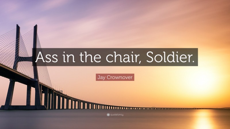 Jay Crownover Quote: “Ass in the chair, Soldier.”