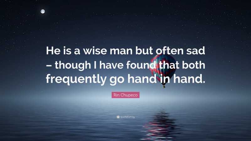 Rin Chupeco Quote: “He is a wise man but often sad – though I have found that both frequently go hand in hand.”